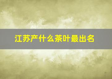 江苏产什么茶叶最出名