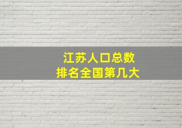 江苏人口总数排名全国第几大