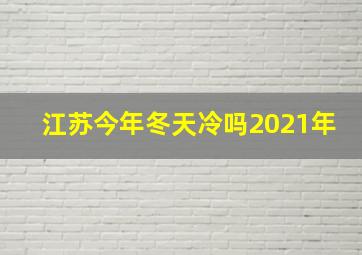 江苏今年冬天冷吗2021年