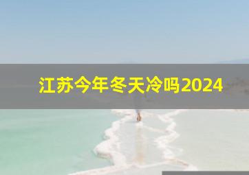 江苏今年冬天冷吗2024