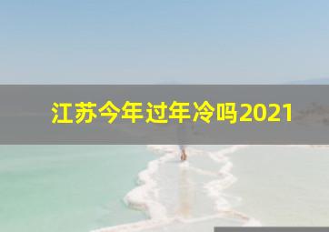 江苏今年过年冷吗2021