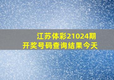 江苏体彩21024期开奖号码查询结果今天