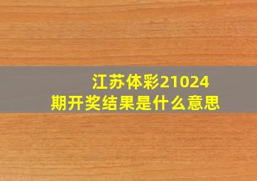 江苏体彩21024期开奖结果是什么意思