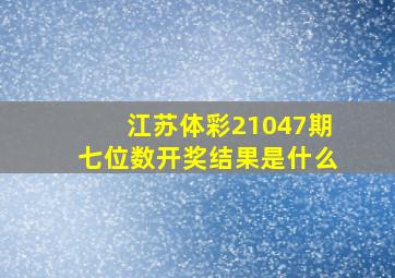 江苏体彩21047期七位数开奖结果是什么