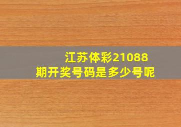 江苏体彩21088期开奖号码是多少号呢