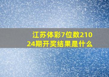 江苏体彩7位数21024期开奖结果是什么