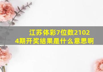 江苏体彩7位数21024期开奖结果是什么意思啊