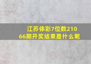 江苏体彩7位数21066期开奖结果是什么呢