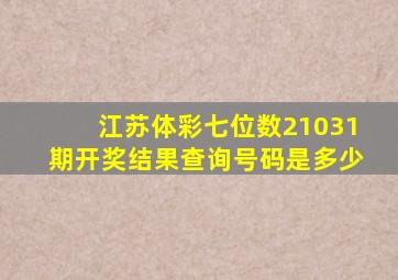 江苏体彩七位数21031期开奖结果查询号码是多少