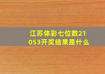 江苏体彩七位数21053开奖结果是什么