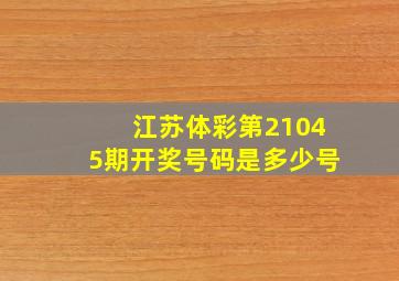 江苏体彩第21045期开奖号码是多少号