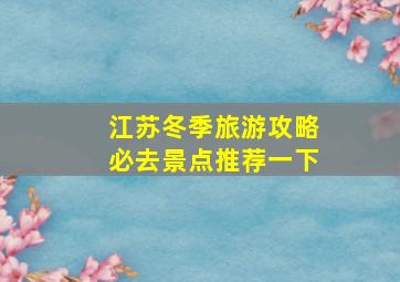 江苏冬季旅游攻略必去景点推荐一下