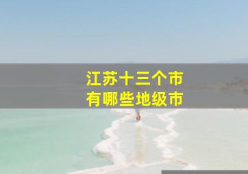 江苏十三个市有哪些地级市