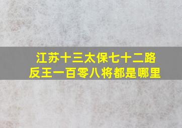 江苏十三太保七十二路反王一百零八将都是哪里