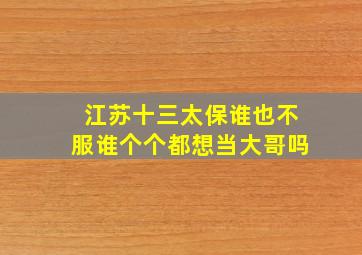 江苏十三太保谁也不服谁个个都想当大哥吗