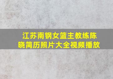 江苏南钢女篮主教练陈晓简历照片大全视频播放