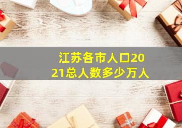 江苏各市人口2021总人数多少万人