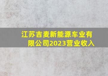 江苏吉麦新能源车业有限公司2023营业收入