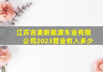 江苏吉麦新能源车业有限公司2023营业收入多少