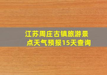 江苏周庄古镇旅游景点天气预报15天查询