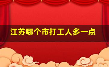 江苏哪个市打工人多一点