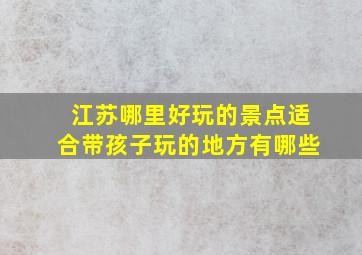 江苏哪里好玩的景点适合带孩子玩的地方有哪些