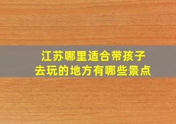 江苏哪里适合带孩子去玩的地方有哪些景点