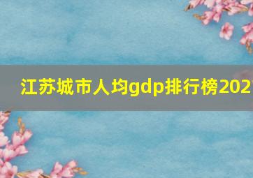 江苏城市人均gdp排行榜2021