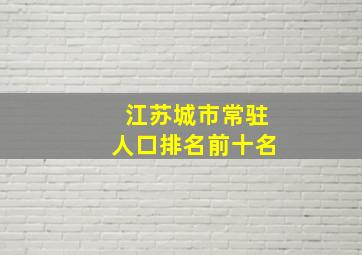 江苏城市常驻人口排名前十名