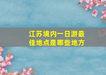 江苏境内一日游最佳地点是哪些地方