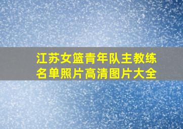 江苏女篮青年队主教练名单照片高清图片大全