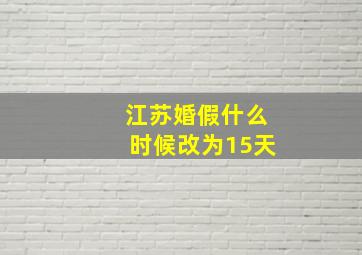 江苏婚假什么时候改为15天