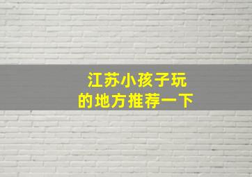 江苏小孩子玩的地方推荐一下