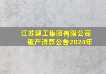 江苏建工集团有限公司破产清算公告2024年