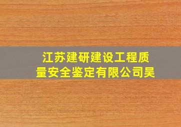 江苏建研建设工程质量安全鉴定有限公司吴