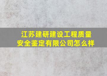 江苏建研建设工程质量安全鉴定有限公司怎么样