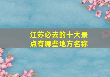 江苏必去的十大景点有哪些地方名称