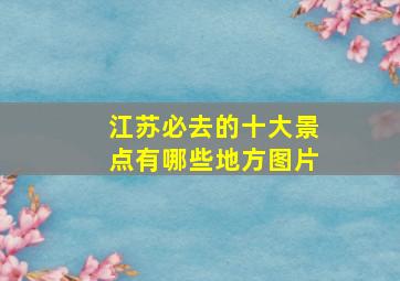 江苏必去的十大景点有哪些地方图片