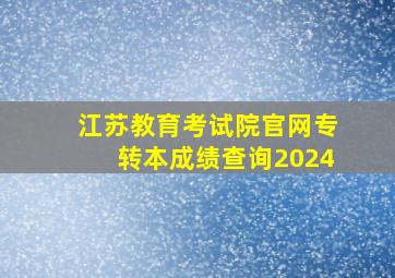 江苏教育考试院官网专转本成绩查询2024