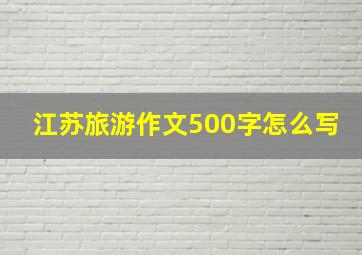 江苏旅游作文500字怎么写