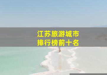 江苏旅游城市排行榜前十名