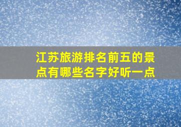 江苏旅游排名前五的景点有哪些名字好听一点