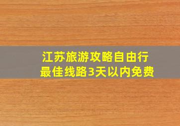 江苏旅游攻略自由行最佳线路3天以内免费