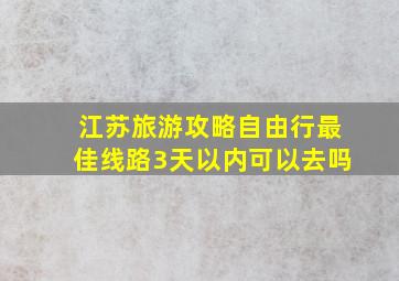 江苏旅游攻略自由行最佳线路3天以内可以去吗