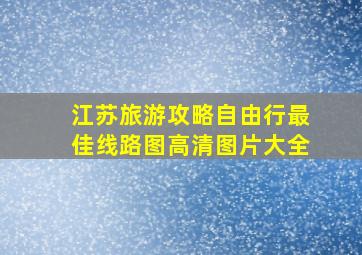 江苏旅游攻略自由行最佳线路图高清图片大全