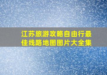 江苏旅游攻略自由行最佳线路地图图片大全集