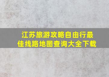 江苏旅游攻略自由行最佳线路地图查询大全下载