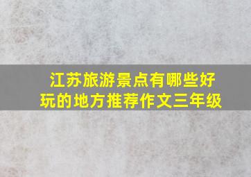 江苏旅游景点有哪些好玩的地方推荐作文三年级