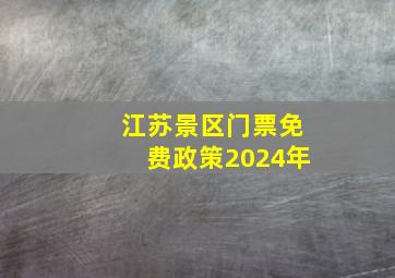 江苏景区门票免费政策2024年