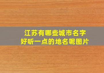 江苏有哪些城市名字好听一点的地名呢图片